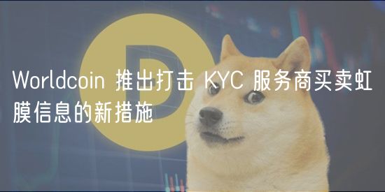 Worldcoin 推出打击 KYC 服务商买卖虹膜信息的新措施