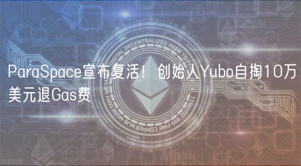 ParaSpac宣布复活！创始人Yubo自掏10万美元退Gas费