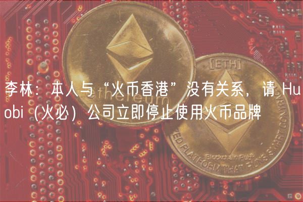 李林：本人与“火币香港”没有关系，请