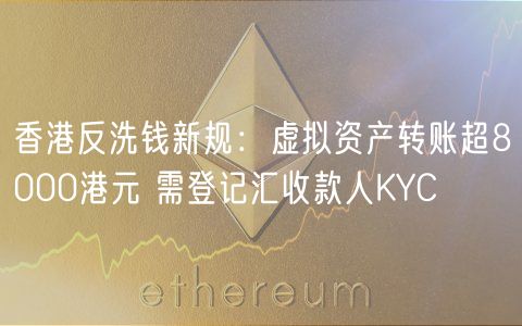 香港反洗钱新规：虚拟资产转账超8000