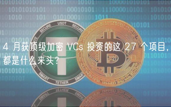 4 月获顶级加密 VCs 投资的这 27 