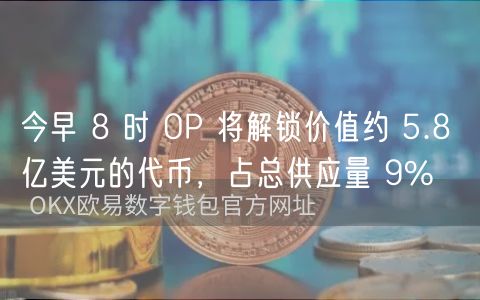今早 8 时 OP 将解锁价值约 5.8 亿
