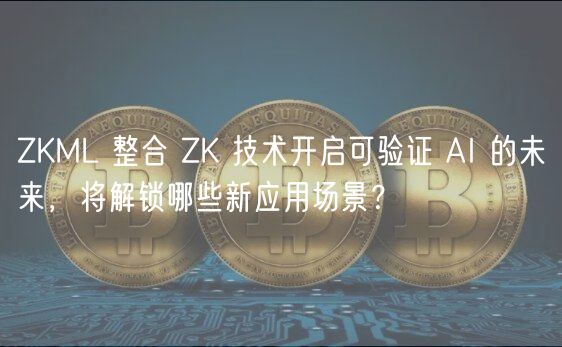 ZKML 整合 ZK 技术开启可验证 AI 