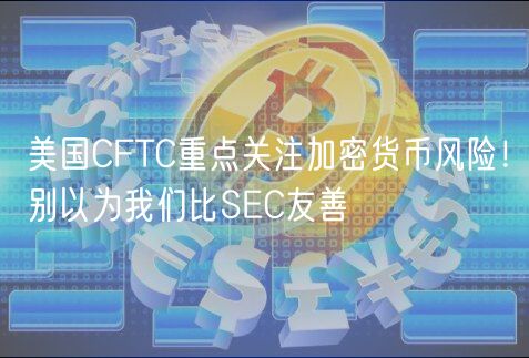 美国CFTC重点关注加密货币风险！别以