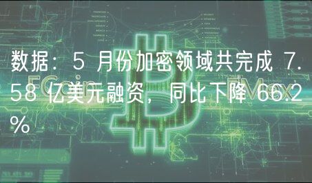 数据：5 月份加密领域共完成 7.58 亿