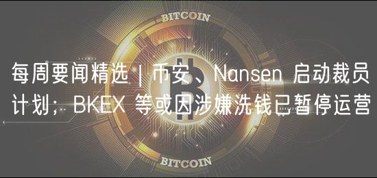 每周要闻精选 | 币安、Nansn 启动