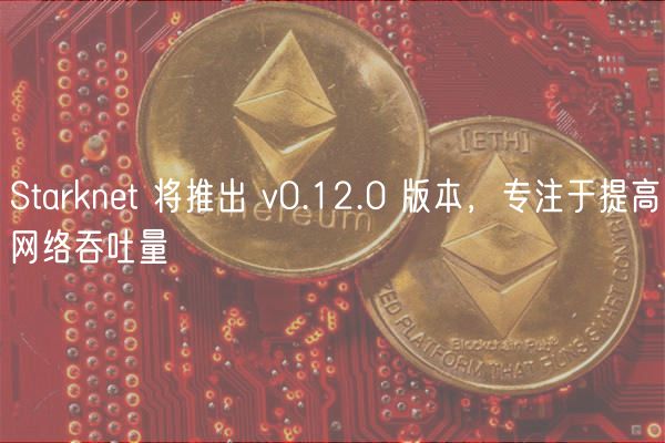 Starknt 将推出 v0.12.0 版本，专注