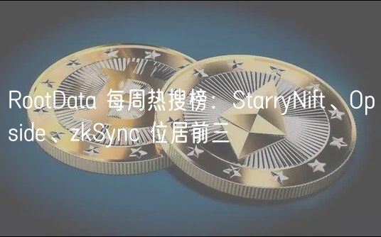 RootData 每周热搜榜：StarryNift、O