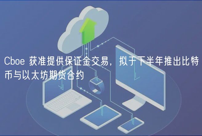Cbo 获准提供保证金交易，拟于下半年