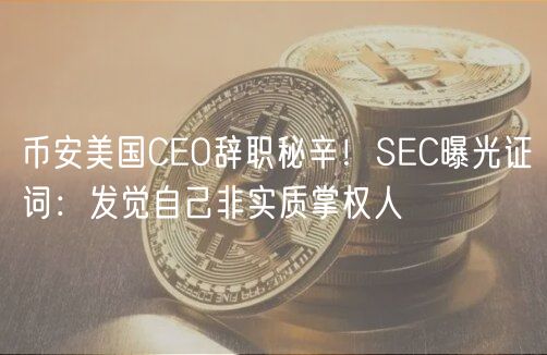 币安美国CO辞职秘辛！SC曝光证词：发觉