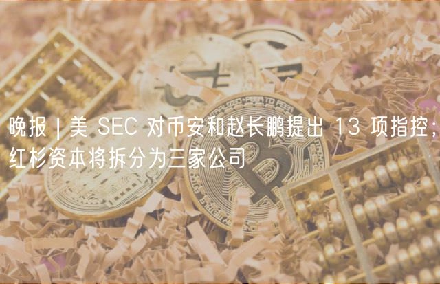 晚报 | 美 SC 对币安和赵长鹏提出 