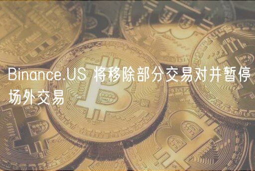 Binanc.US 将移除部分交易对并暂停