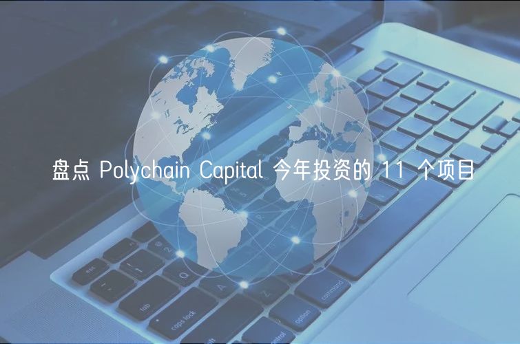 盘点 Polychain Capital 今年投资