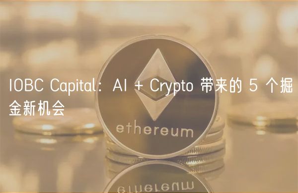 IOBC Capital：AI + Crypto 带来的 5