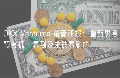 OK Vnturs 最新研报：重新思考预言机