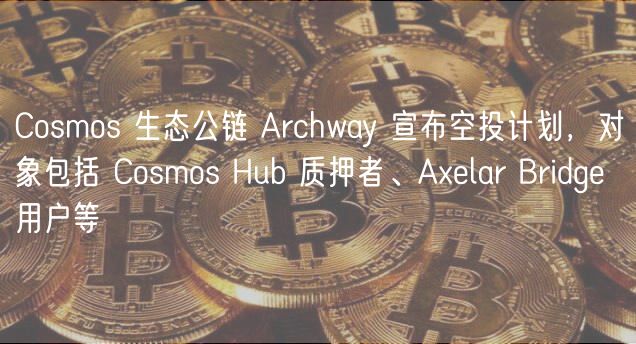 Cosmos 生态公链 Archway 宣布空投