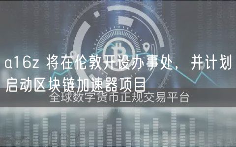 a16z 将在伦敦开设办事处，并计划启