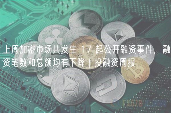 上周加密市场共发生 17 起公开融资