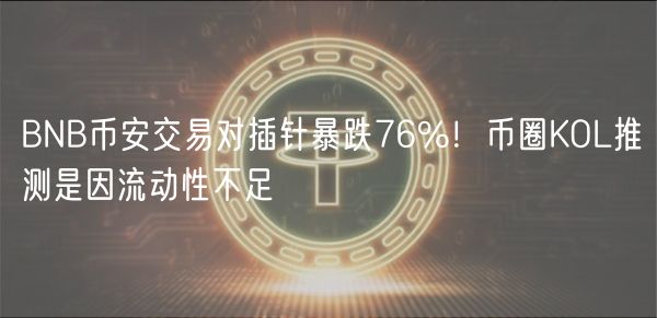 BNB币安交易对插针暴跌76%！币圈KOL