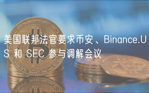 美国联邦法官要求币安、Binanc.US 