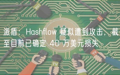 派盾：Hashflow 疑似遭到攻击，截至目