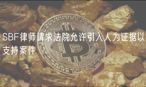 SBF律师请求法院允许引入人为证据