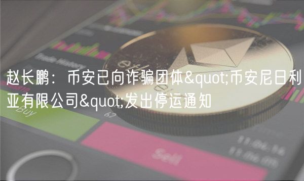 赵长鹏：币安已向诈骗团体"币安尼日