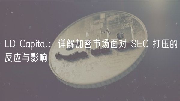 LD Capital：详解加密市场面对 SC 打