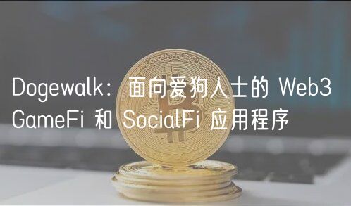 Dogwalk：面向爱狗人士的 Wb3 GamFi 