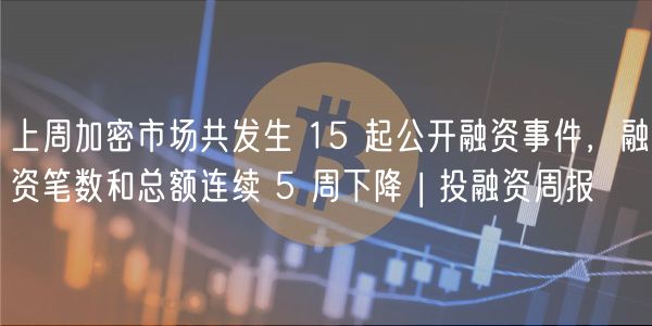 上周加密市场共发生 15 起公开融资