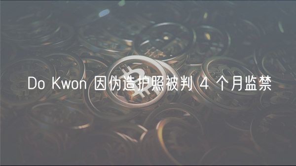 Do Kwon 因伪造护照被判 4 个月监