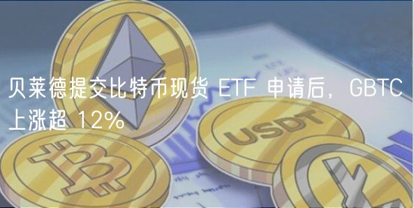 贝莱德提交比特币现货 TF 申请后，GB