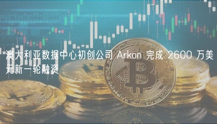 澳大利亚数据中心初创公司 Arkon 
