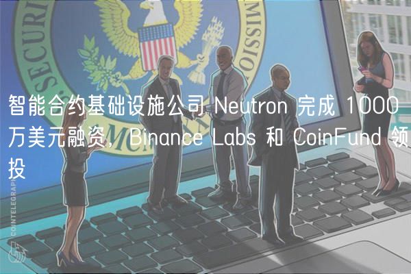 智能合约基础设施公司 Nutron 完成