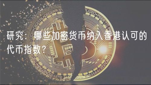 研究：哪些加密货币纳入香港认可的代