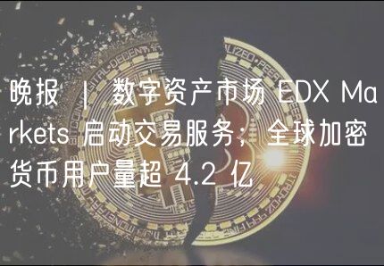 晚报 ｜ 数字资产市场 D Markts 启动