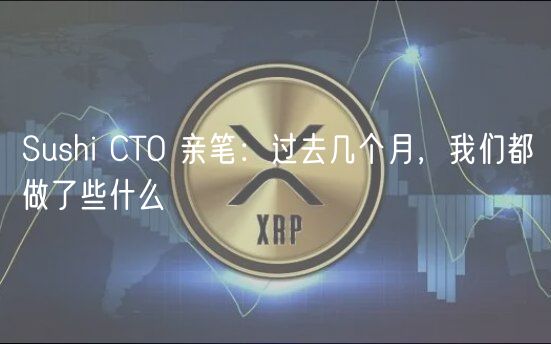 Sushi CTO 亲笔：过去几个月，我们都做