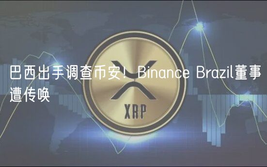 巴西出手调查币安！Binanc Brazil董