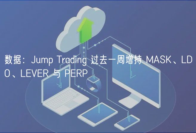 数据：Jump Trading 过去一周增持 MA