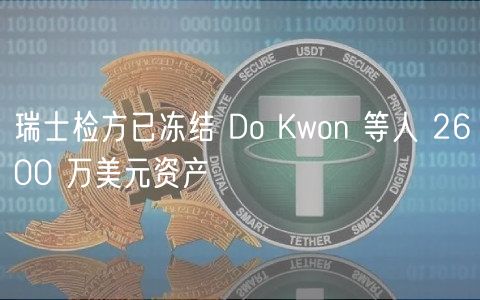瑞士检方已冻结 Do Kwon 等人 2600