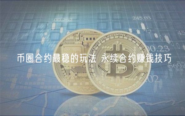币圈合约最稳的玩法 永续合约赚钱