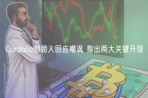 Cardano创始人回应嘲讽 指出两大关