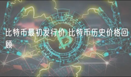 比特币最初发行价 比特币历史价格
