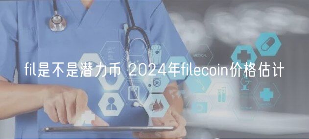 fil是不是潜力币 2024年filcoin价