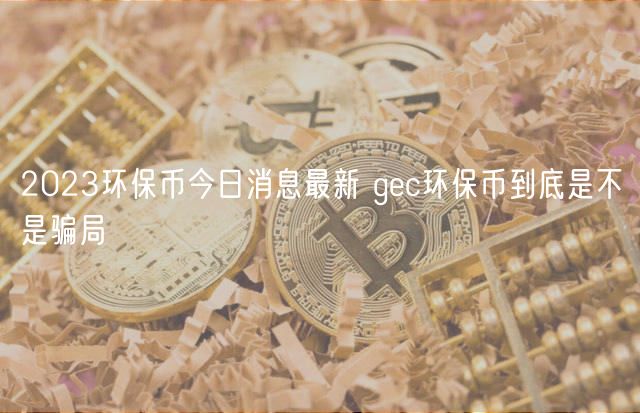 2024环保币今日消息最新 gc环保币