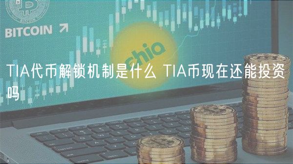 TIA代币解锁机制是什么 TIA币现在