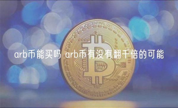 arb币能买吗 arb币有没有翻千倍的
