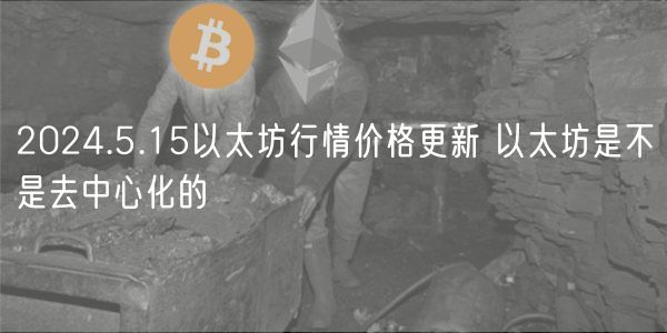 2024.5.15以太坊行情价格更新 以太
