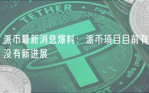 派币最新消息爆料：派币项目目前有没