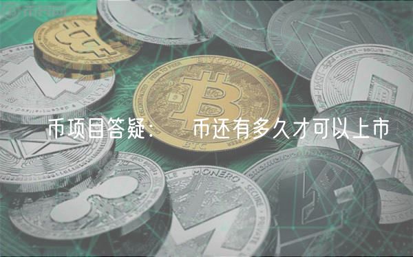 π币项目答疑：π币还有多久才可以上